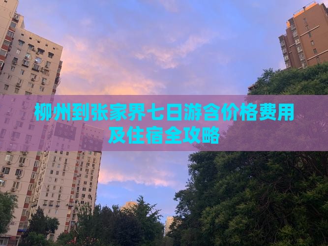 柳州到张家界七日游含价格费用及住宿全攻略