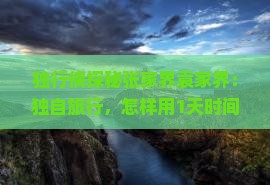 独行侠探秘张家界袁家界：独自旅行，怎样用1天时间玩转绝美景点？