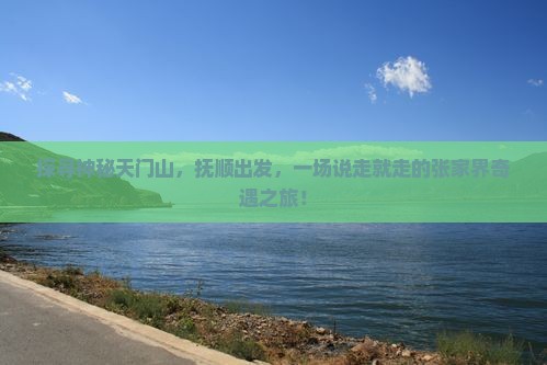 探寻神秘天门山，抚顺出发，一场说走就走的张家界奇遇之旅！