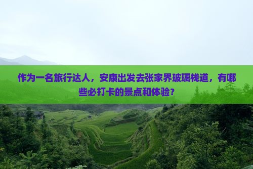 作为一名旅行达人，安康出发去张家界玻璃栈道，有哪些必打卡的景点和体验？