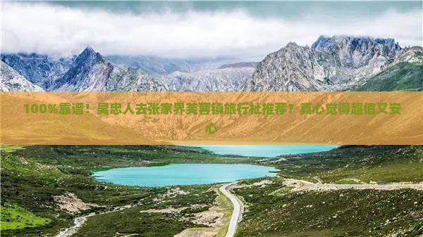 100%靠谱！吴忠人去张家界芙蓉镇旅行社推荐？真心觉得超值又安心