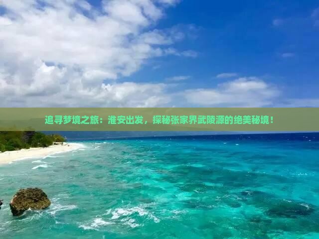 追寻梦境之旅：淮安出发，探秘张家界武陵源的绝美秘境！
