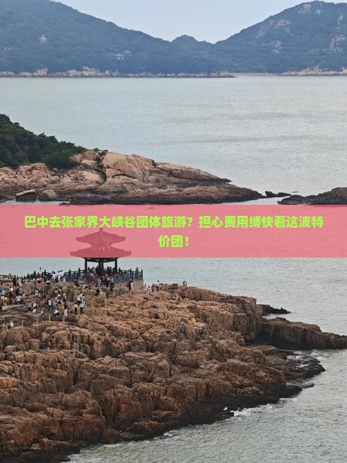 巴中去张家界大峡谷团体旅游？担心费用缚快看这波特价团！