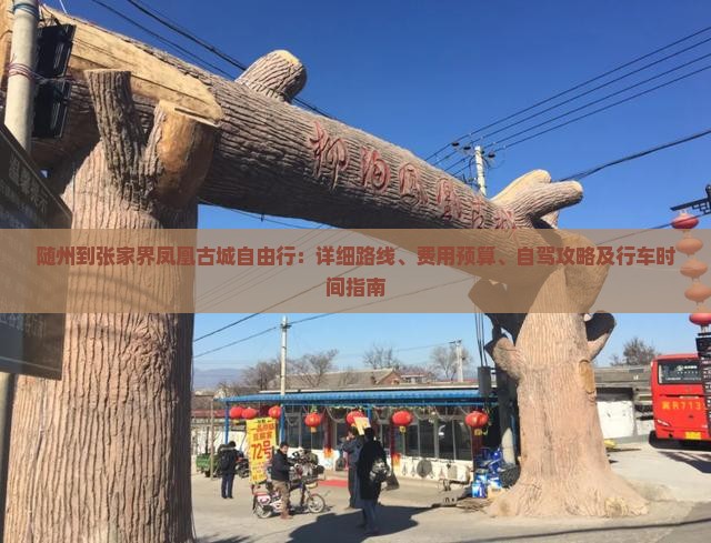 随州到张家界凤凰古城自由行：详细路线、费用预算、自驾攻略及行车时间指南