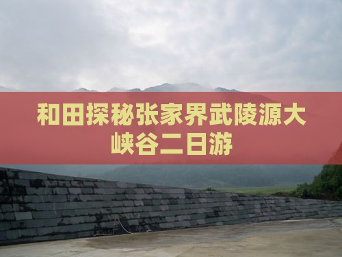 和田探秘张家界武陵源大峡谷二日游