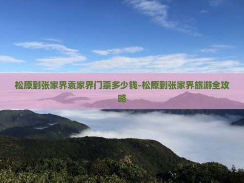 松原到张家界袁家界门票多少钱-松原到张家界旅游全攻略