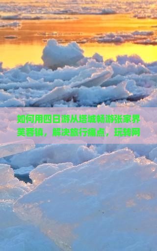 如何用四日游从塔城畅游张家界芙蓉镇，解决旅行痛点，玩转网红打卡地？