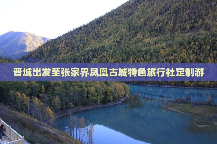 晋城出发至张家界凤凰古城特色旅行社定制游