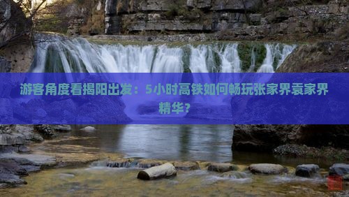 游客角度看揭阳出发：5小时高铁如何畅玩张家界袁家界精华？