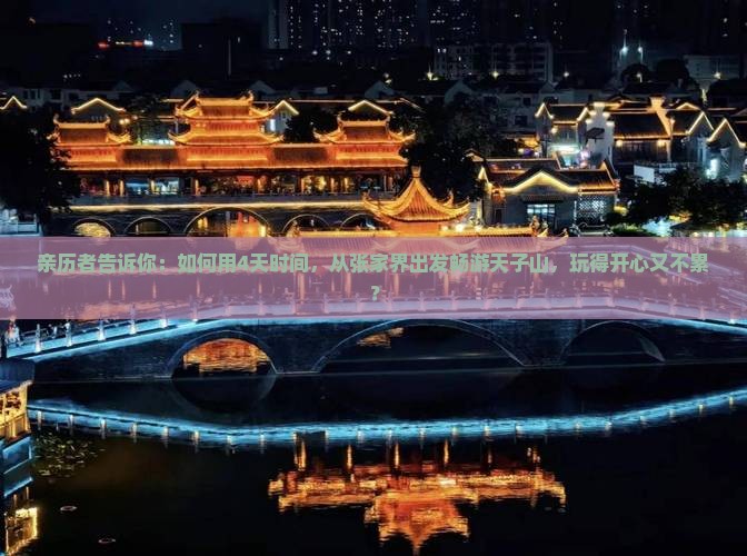亲历者告诉你：如何用4天时间，从张家界出发畅游天子山，玩得开心又不累？