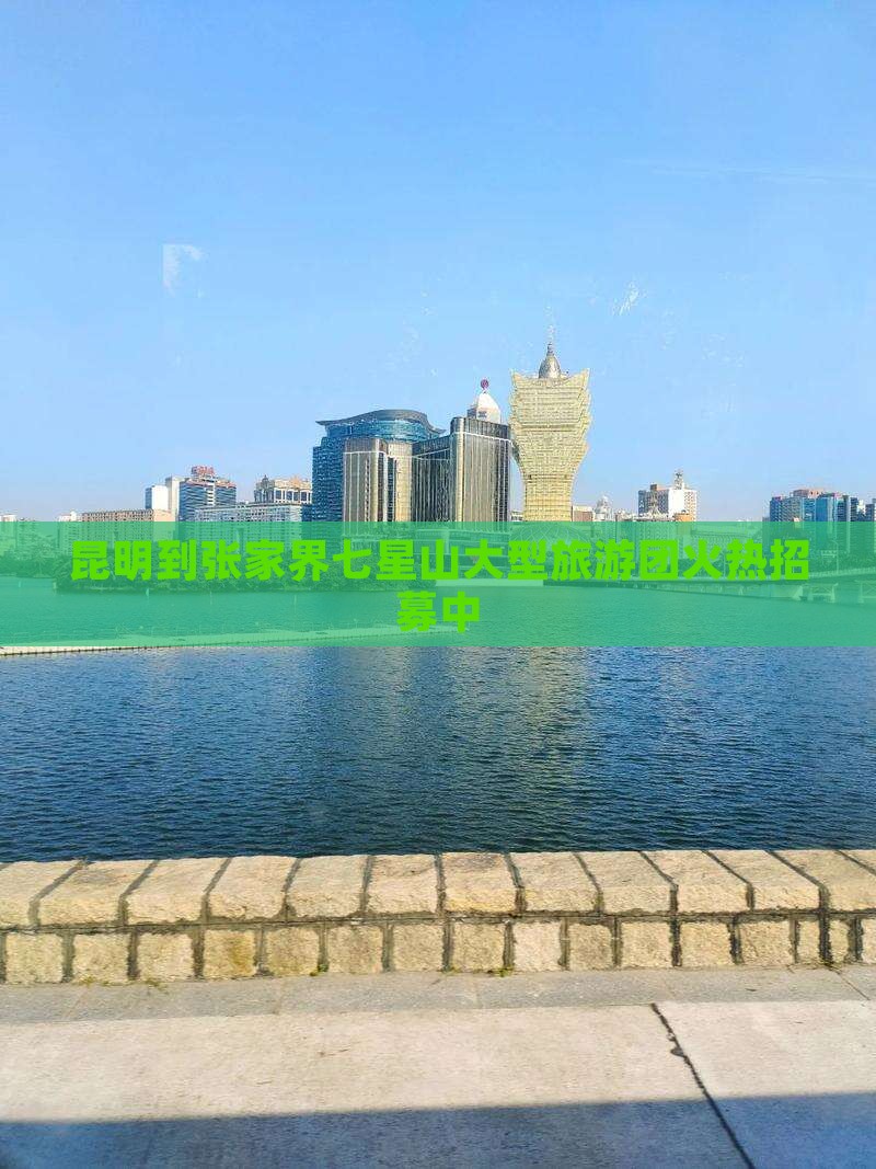 昆明到张家界七星山大型旅游团火热招募中