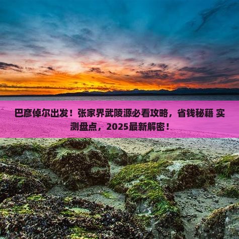 巴彦倬尔到张家界武陵源必去地