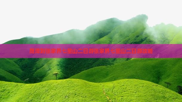 鹰潭到张家界七星山二日游