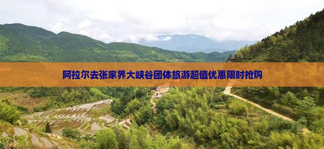 阿拉尔去张家界大峡谷团体旅游