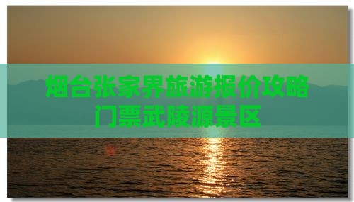 烟台去张家界武陵源门票