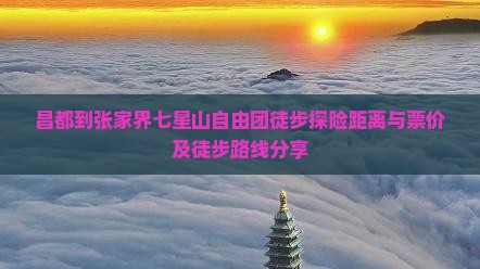 昌都到张家界七星山自由团徒步探险距离与票价及徒步路线分享