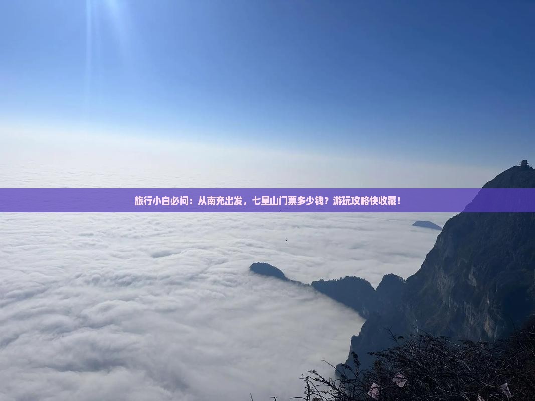 旅行小白必问：从南充出发，七星山门票多少钱？游玩攻略快收藏！