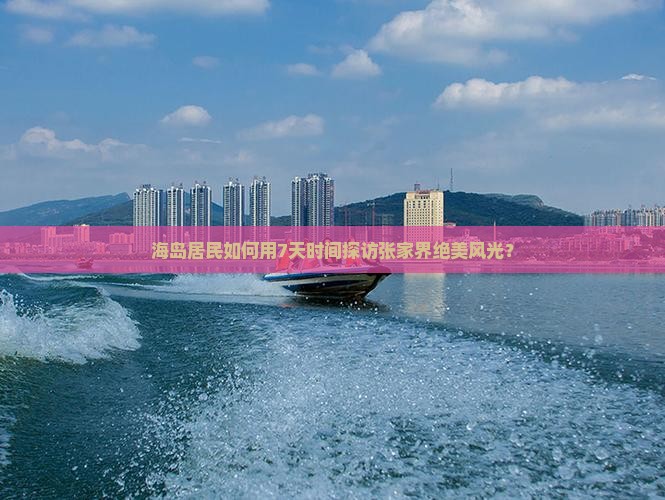 海岛居民如何用7天时间探访张家界绝美风光？
