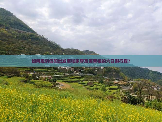 如何规划信阳出发至张家界及芙蓉镇的六日游行程？