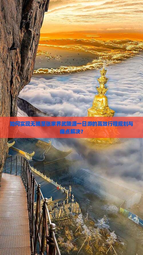 如何实现无锡至张家界武陵源一日游的高效行程规划与痛点解决？
