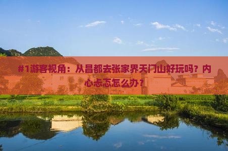 #1游客视角：从昌都去张家界天门山好玩吗？内心忐忑怎么办？