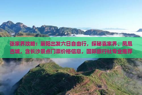 张家界攻略：襄阳出发六日自由行，探秘袁家界、凤凰古城，含长沙景点门票价格信息，国际旅行社专业推荐