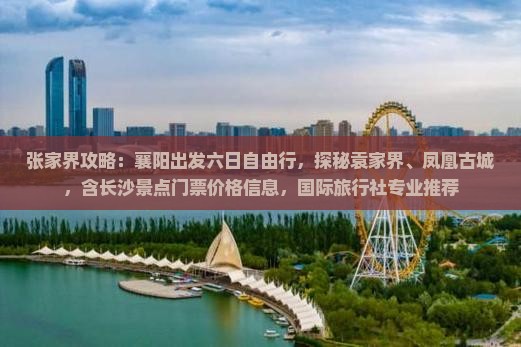 张家界攻略：襄阳出发六日自由行，探秘袁家界、凤凰古城，含长沙景点门票价格信息，国际旅行社专业推荐