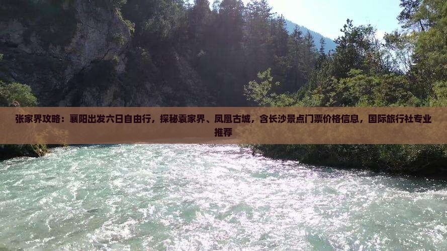 张家界攻略：襄阳出发六日自由行，探秘袁家界、凤凰古城，含长沙景点门票价格信息，国际旅行社专业推荐