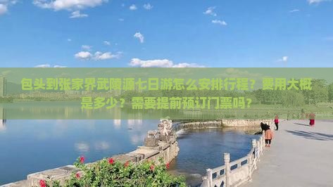 包头到张家界武陵源七日游怎么安排行程？费用大概是多少？需要提前预订门票吗？