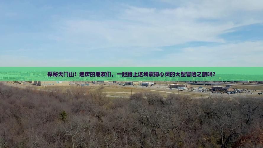 探秘天门山！迪庆的朋友们，一起踏上这场震撼心灵的大型冒险之旅吗？