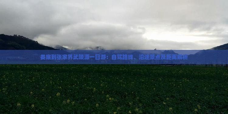 娄底到张家界武陵源一日游：自驾路线、沿途景点及距离解析