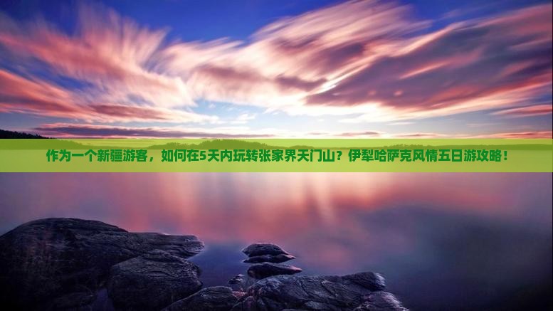 作为一个新疆游客，如何在5天内玩转张家界天门山？伊犁哈萨克风情五日游攻略！