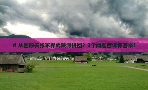# 从固原去张家界武陵源拼团？3个问题告诉你答案！