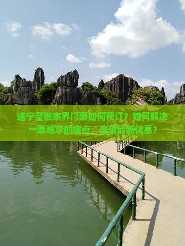 遂宁至张家界门票如何预订？如何解决一票难求的痛点，享受最新优惠？