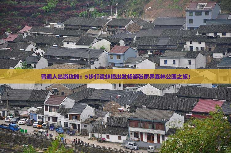 普通人出游攻略：5步打造蚌埠出发畅游张家界森林公园之旅！