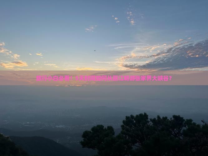 旅行小白必看！5天时间如何从丽江畅游张家界大峡谷？