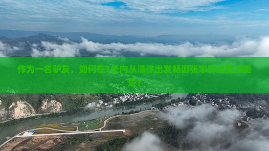 作为一名驴友，如何在3天内从清徐出发畅游张家界武陵源美景？