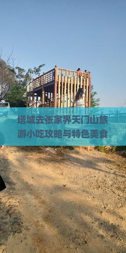 塔城去张家界天门山旅游小吃攻略与特色美食推荐指南