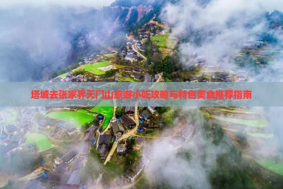 塔城去张家界天门山旅游小吃攻略与特色美食推荐指南
