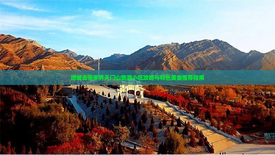 塔城去张家界天门山旅游小吃攻略与特色美食推荐指南