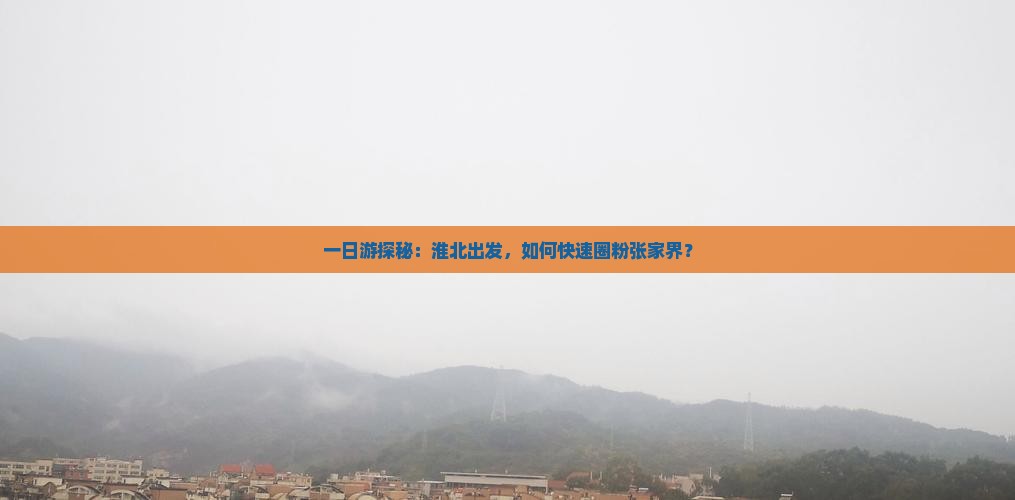 一日游探秘：淮北出发，如何快速圈粉张家界？
