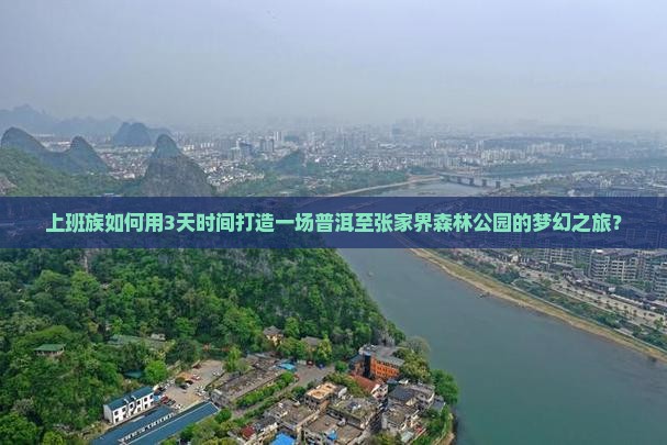上班族如何用3天时间打造一场普洱至张家界森林公园的梦幻之旅？