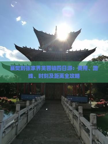 襄樊到张家界芙蓉镇四日游：费用、路线、时刻及距离全攻略