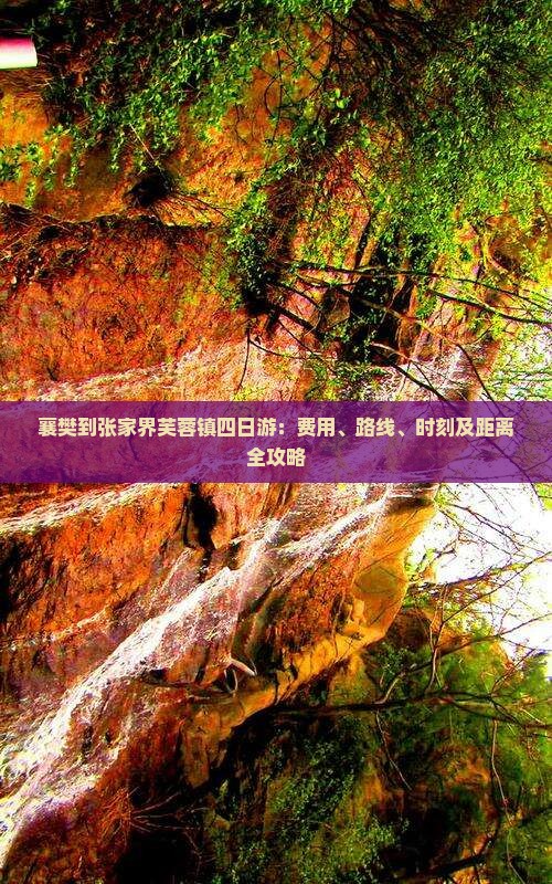 襄樊到张家界芙蓉镇四日游：费用、路线、时刻及距离全攻略