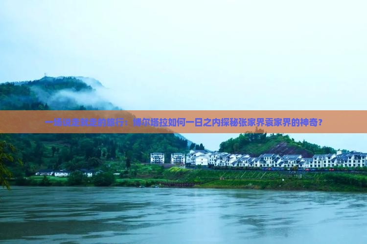 一场说走就走的旅行：博尔塔拉如何一日之内探秘张家界袁家界的神奇？