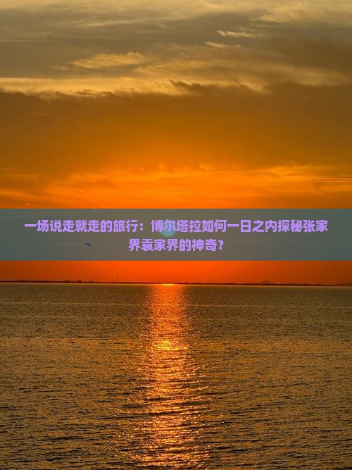 一场说走就走的旅行：博尔塔拉如何一日之内探秘张家界袁家界的神奇？