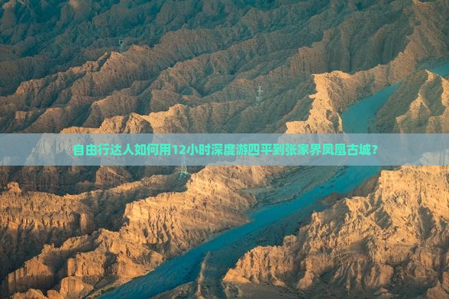 自由行达人如何用12小时深度游四平到张家界凤凰古城？