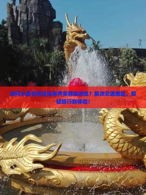 如何从昌吉前往张家界芙蓉镇游览？解决交通难题，解锁旅行新体验！