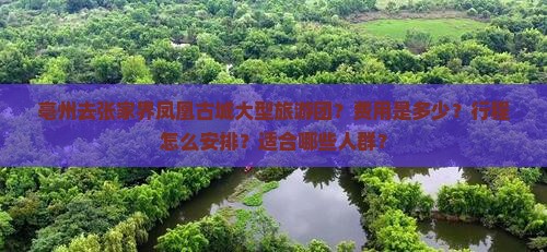 亳州去张家界凤凰古城大型旅游团？费用是多少？行程怎么安排？适合哪些人群？