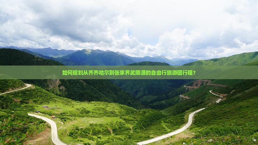 如何规划从齐齐哈尔到张家界武陵源的自由行旅游团行程？